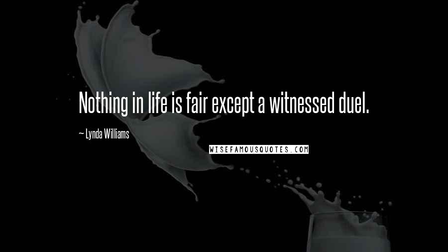 Lynda Williams Quotes: Nothing in life is fair except a witnessed duel.