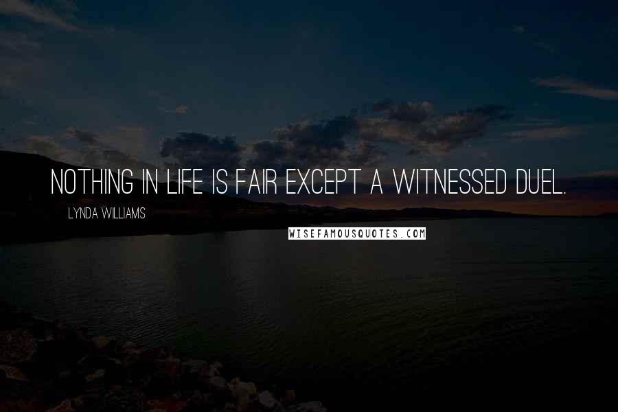 Lynda Williams Quotes: Nothing in life is fair except a witnessed duel.