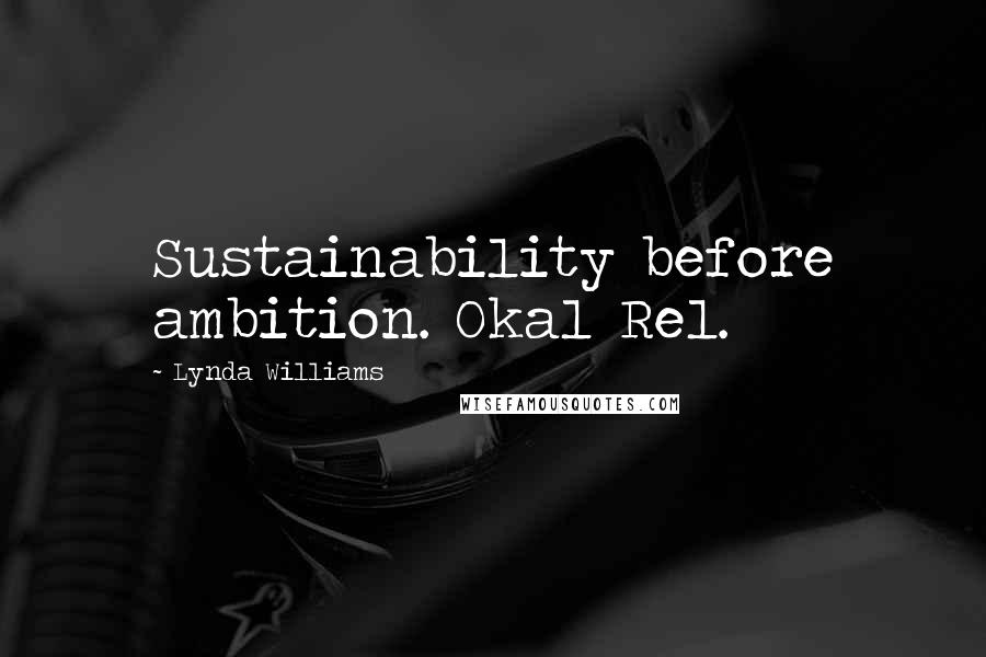 Lynda Williams Quotes: Sustainability before ambition. Okal Rel.