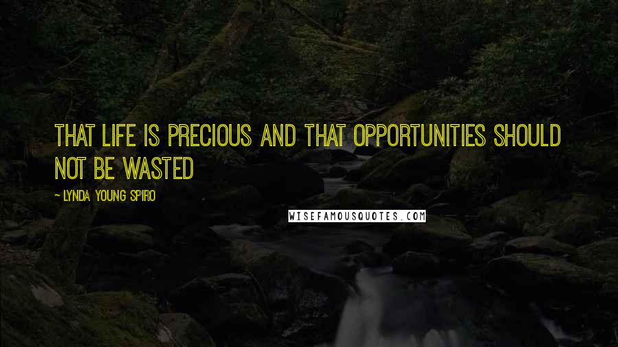 Lynda Young Spiro Quotes: That life is precious and that opportunities should not be wasted