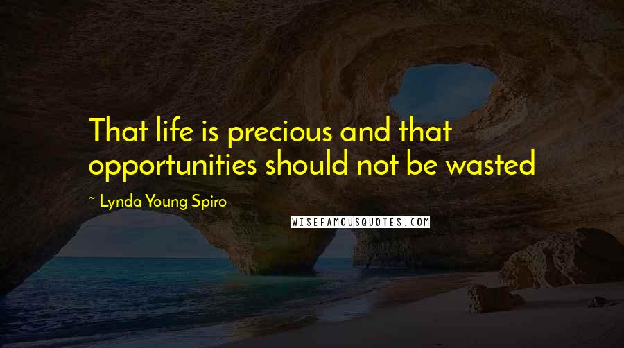 Lynda Young Spiro Quotes: That life is precious and that opportunities should not be wasted