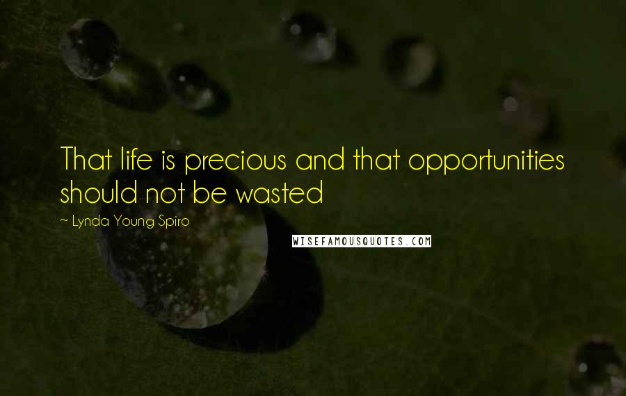 Lynda Young Spiro Quotes: That life is precious and that opportunities should not be wasted