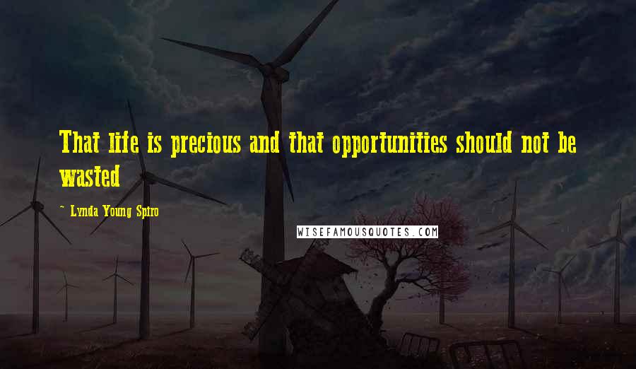 Lynda Young Spiro Quotes: That life is precious and that opportunities should not be wasted