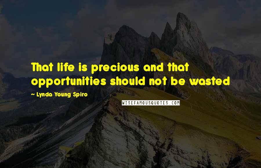 Lynda Young Spiro Quotes: That life is precious and that opportunities should not be wasted