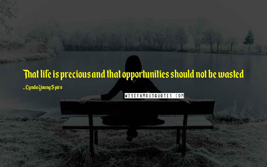 Lynda Young Spiro Quotes: That life is precious and that opportunities should not be wasted