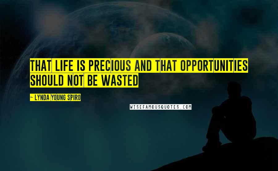 Lynda Young Spiro Quotes: That life is precious and that opportunities should not be wasted