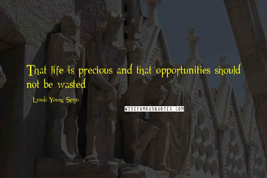 Lynda Young Spiro Quotes: That life is precious and that opportunities should not be wasted