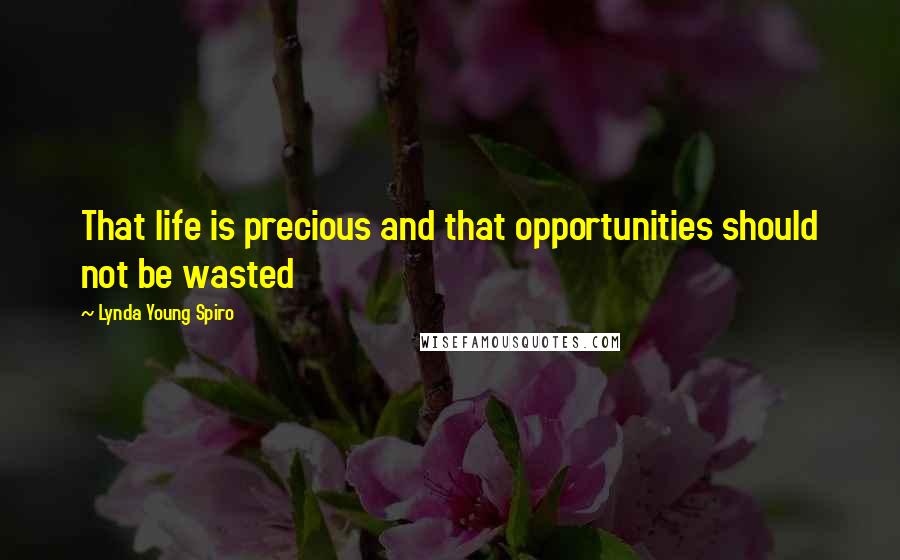 Lynda Young Spiro Quotes: That life is precious and that opportunities should not be wasted