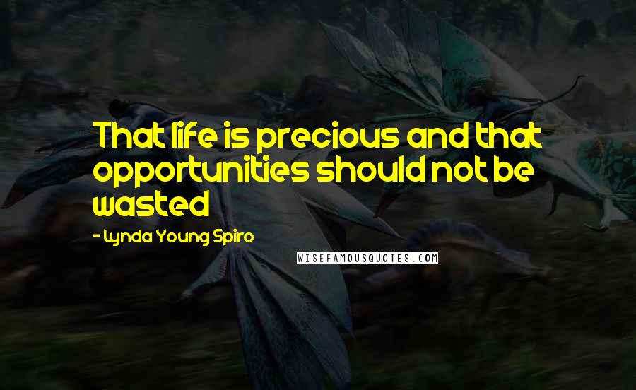 Lynda Young Spiro Quotes: That life is precious and that opportunities should not be wasted