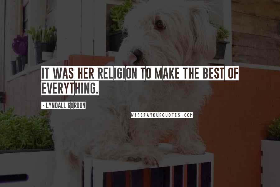 Lyndall Gordon Quotes: It was her religion to make the best of everything.