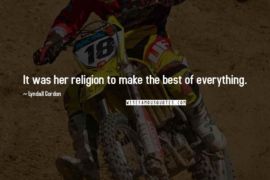 Lyndall Gordon Quotes: It was her religion to make the best of everything.