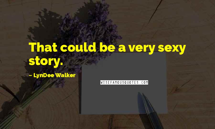 LynDee Walker Quotes: That could be a very sexy story.