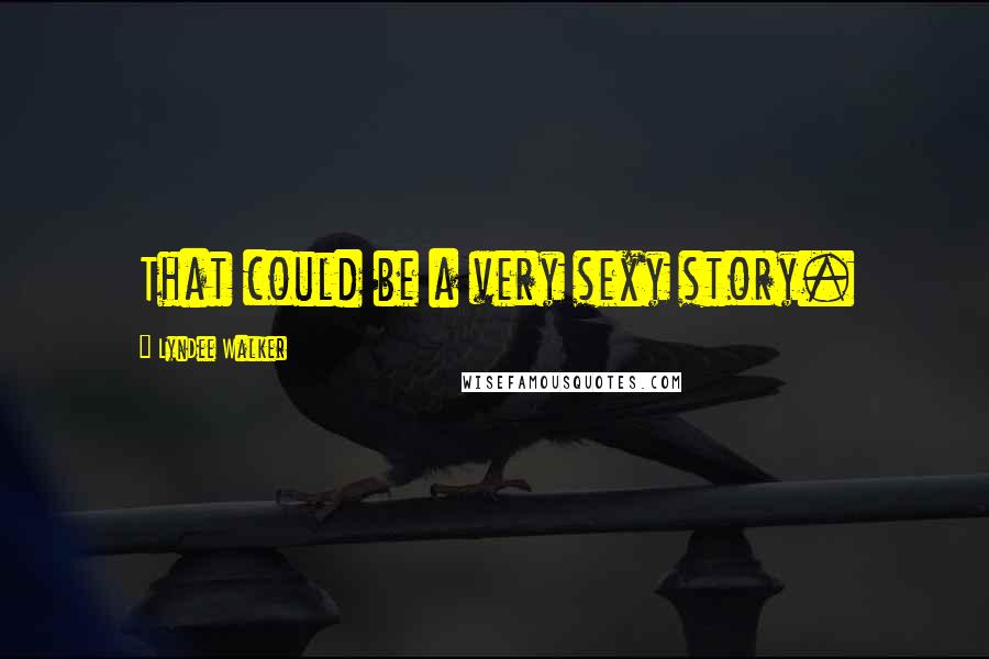 LynDee Walker Quotes: That could be a very sexy story.