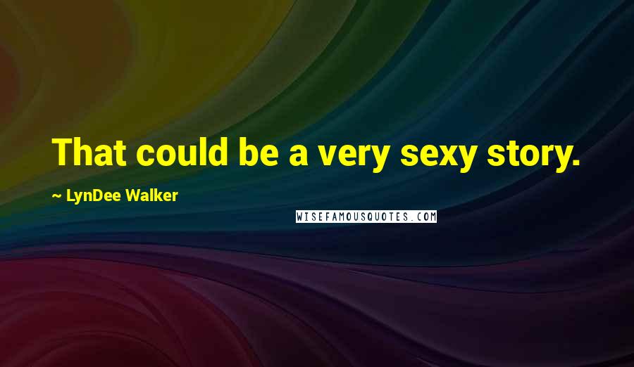 LynDee Walker Quotes: That could be a very sexy story.