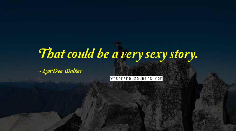 LynDee Walker Quotes: That could be a very sexy story.