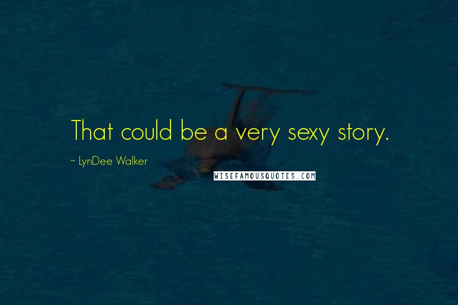 LynDee Walker Quotes: That could be a very sexy story.