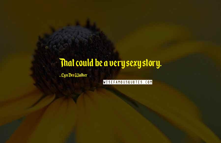 LynDee Walker Quotes: That could be a very sexy story.