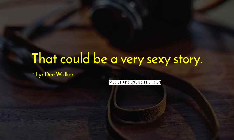 LynDee Walker Quotes: That could be a very sexy story.