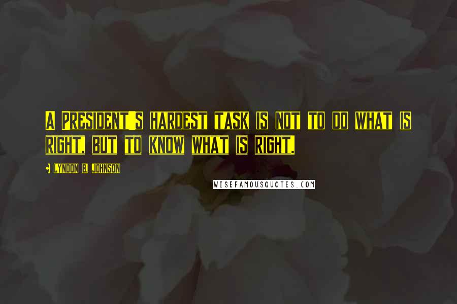 Lyndon B. Johnson Quotes: A President's hardest task is not to do what is right, but to know what is right.