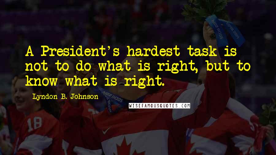 Lyndon B. Johnson Quotes: A President's hardest task is not to do what is right, but to know what is right.