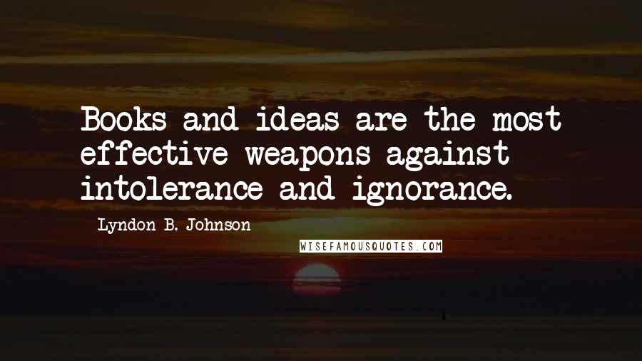 Lyndon B. Johnson Quotes: Books and ideas are the most effective weapons against intolerance and ignorance.