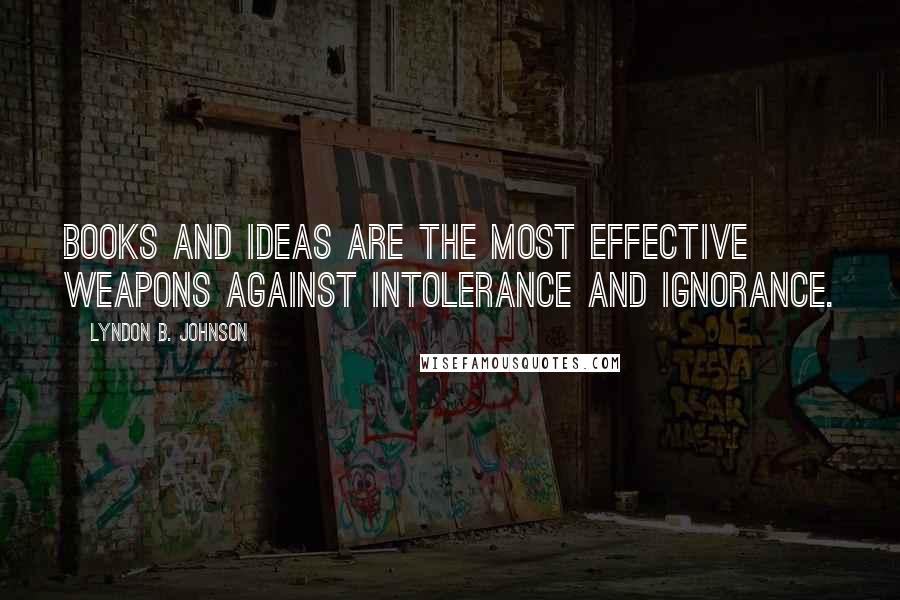 Lyndon B. Johnson Quotes: Books and ideas are the most effective weapons against intolerance and ignorance.