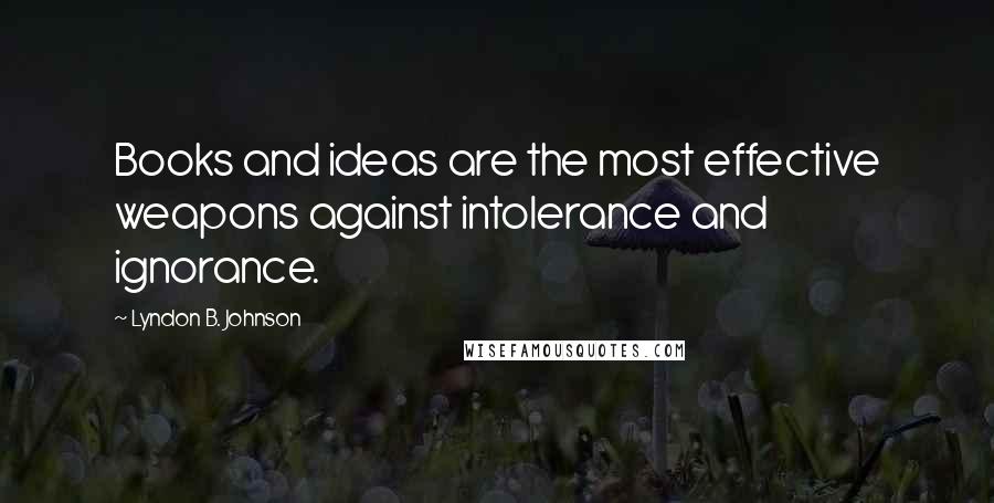 Lyndon B. Johnson Quotes: Books and ideas are the most effective weapons against intolerance and ignorance.