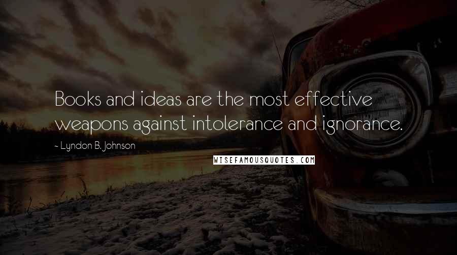 Lyndon B. Johnson Quotes: Books and ideas are the most effective weapons against intolerance and ignorance.