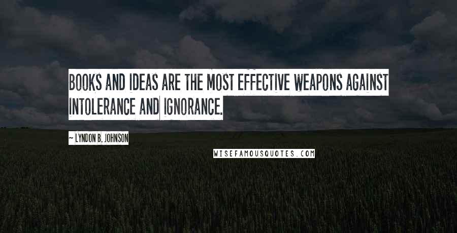 Lyndon B. Johnson Quotes: Books and ideas are the most effective weapons against intolerance and ignorance.