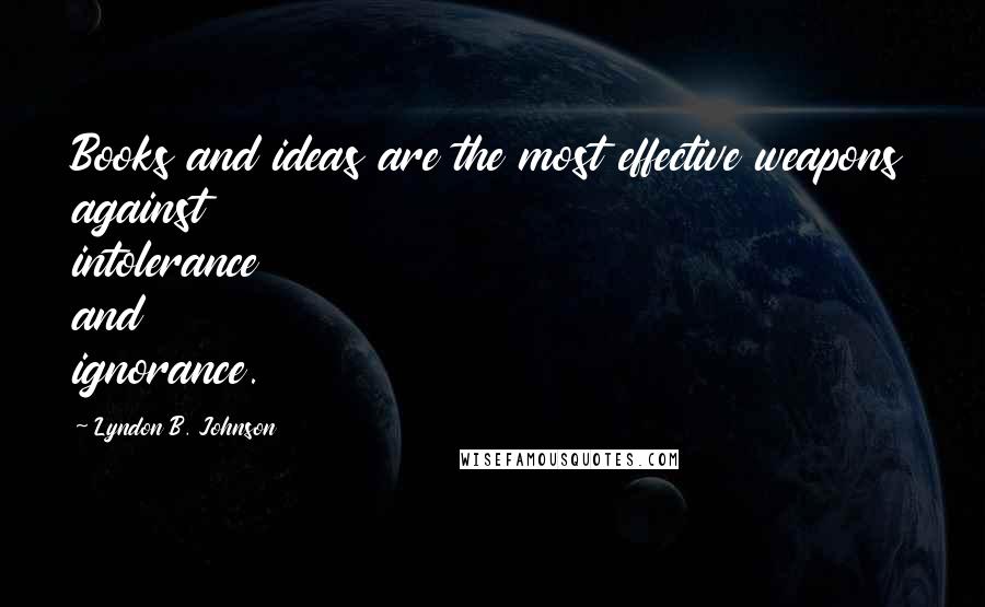 Lyndon B. Johnson Quotes: Books and ideas are the most effective weapons against intolerance and ignorance.