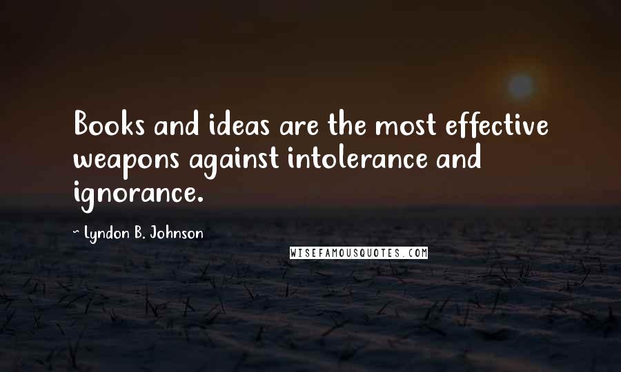 Lyndon B. Johnson Quotes: Books and ideas are the most effective weapons against intolerance and ignorance.