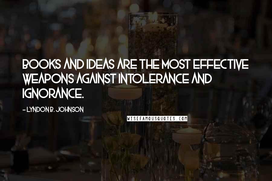 Lyndon B. Johnson Quotes: Books and ideas are the most effective weapons against intolerance and ignorance.