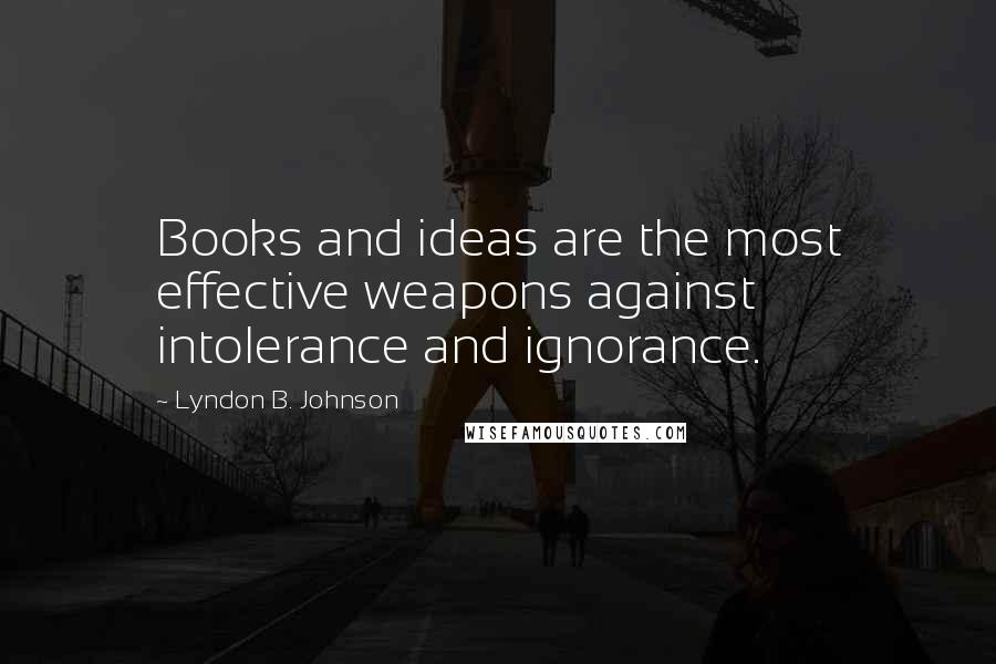 Lyndon B. Johnson Quotes: Books and ideas are the most effective weapons against intolerance and ignorance.