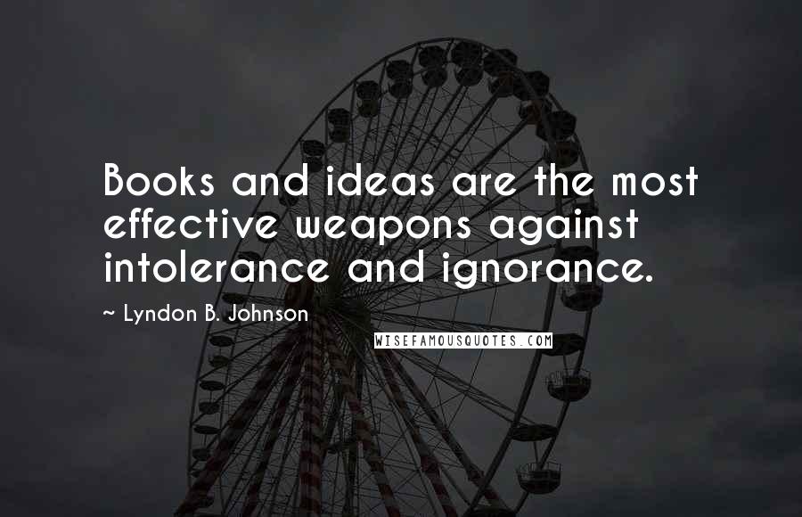 Lyndon B. Johnson Quotes: Books and ideas are the most effective weapons against intolerance and ignorance.