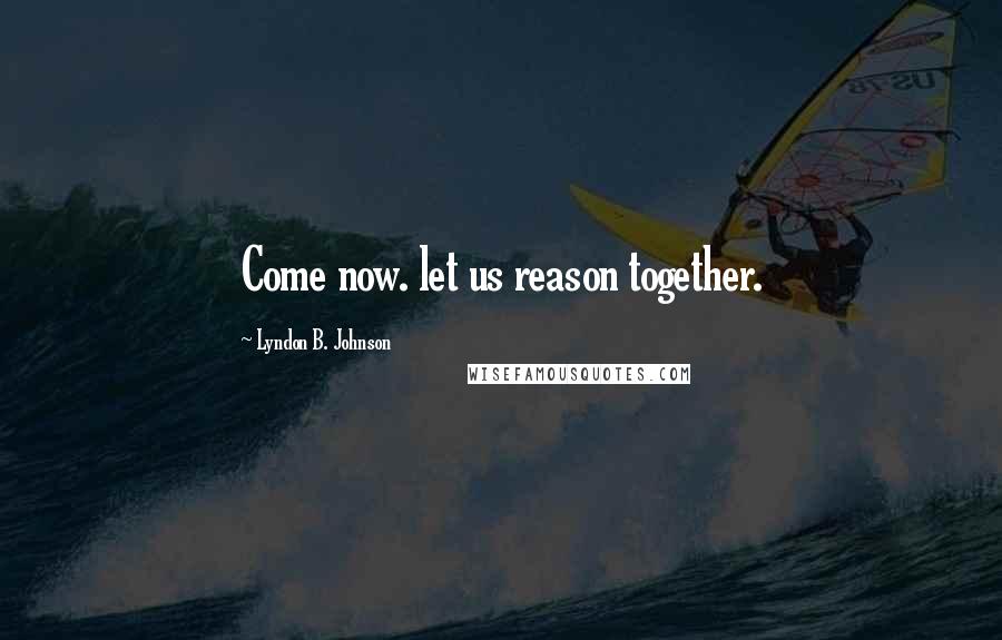 Lyndon B. Johnson Quotes: Come now. let us reason together.