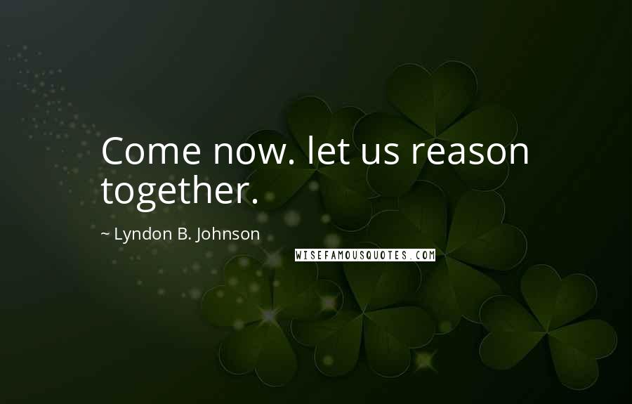 Lyndon B. Johnson Quotes: Come now. let us reason together.