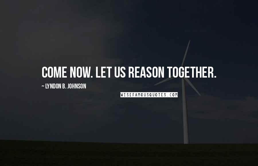 Lyndon B. Johnson Quotes: Come now. let us reason together.