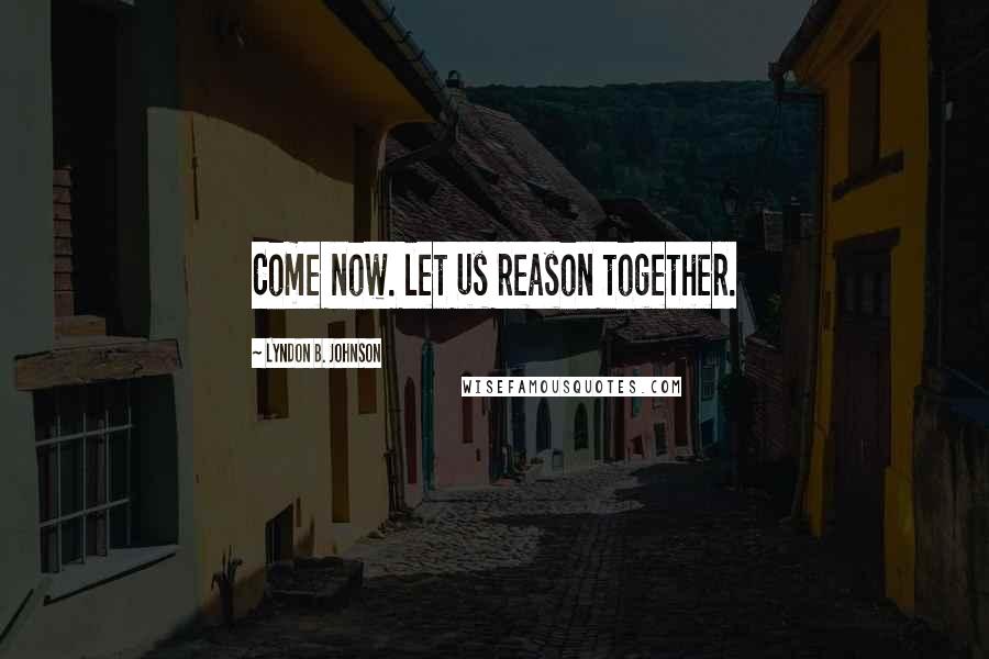Lyndon B. Johnson Quotes: Come now. let us reason together.