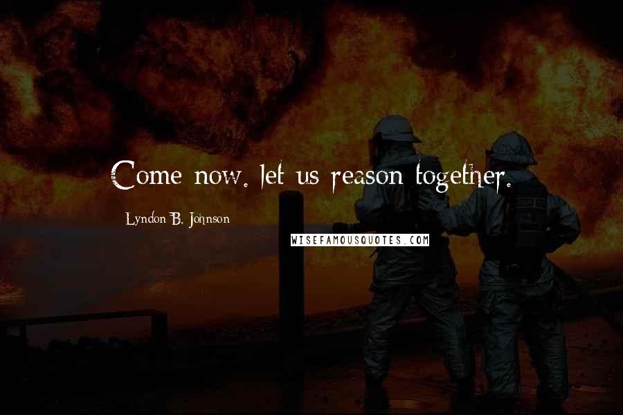 Lyndon B. Johnson Quotes: Come now. let us reason together.