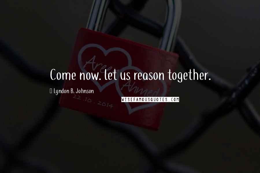 Lyndon B. Johnson Quotes: Come now. let us reason together.