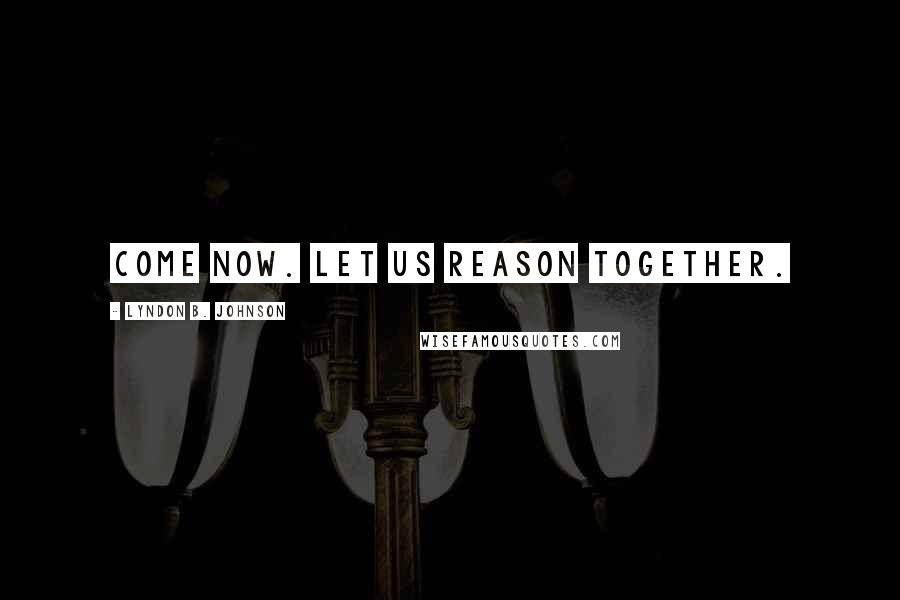 Lyndon B. Johnson Quotes: Come now. let us reason together.
