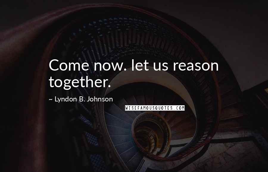 Lyndon B. Johnson Quotes: Come now. let us reason together.