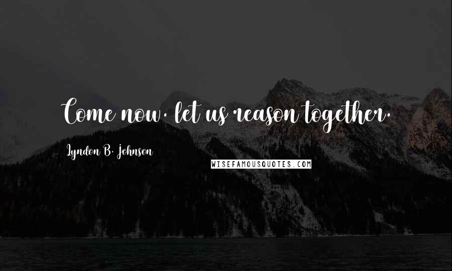 Lyndon B. Johnson Quotes: Come now. let us reason together.