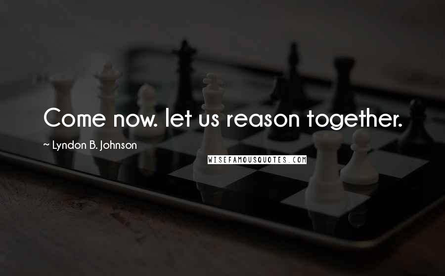Lyndon B. Johnson Quotes: Come now. let us reason together.