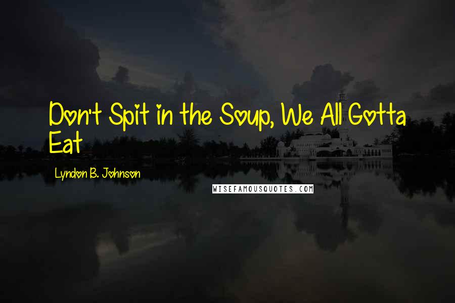 Lyndon B. Johnson Quotes: Don't Spit in the Soup, We All Gotta Eat