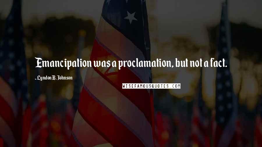 Lyndon B. Johnson Quotes: Emancipation was a proclamation, but not a fact.