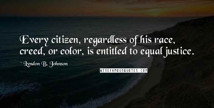 Lyndon B. Johnson Quotes: Every citizen, regardless of his race, creed, or color, is entitled to equal justice.