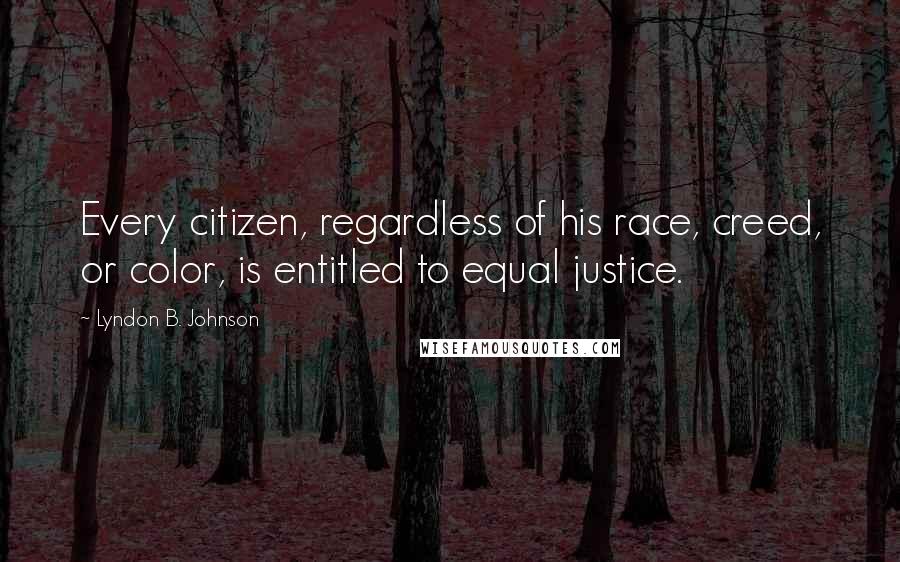Lyndon B. Johnson Quotes: Every citizen, regardless of his race, creed, or color, is entitled to equal justice.