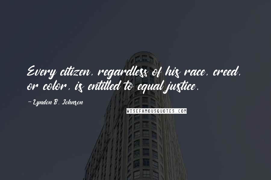 Lyndon B. Johnson Quotes: Every citizen, regardless of his race, creed, or color, is entitled to equal justice.