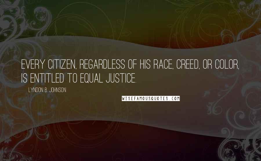 Lyndon B. Johnson Quotes: Every citizen, regardless of his race, creed, or color, is entitled to equal justice.